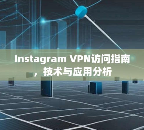 Instagram VPN访问指南，技术与应用分析