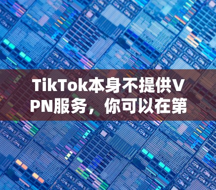 TikTok本身不提供VPN服务，你可以在第三方平台找到支持TikTok的VPN服务。以下是一些常用的VPN服务的官网链接