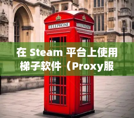 在 Steam 平台上使用梯子软件（Proxy服务器）来绕过地区锁定或其他限制，是一种常见的做法。以下是关于如何在 Steam 上使用梯子线路的一些信息和建议
