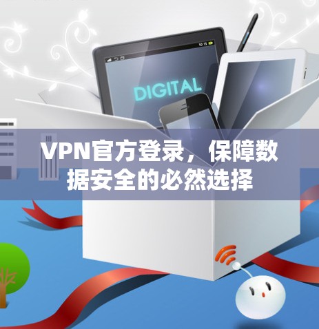 VPN官方登录，保障数据安全的必然选择