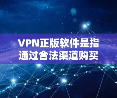 VPN正版软件是指通过合法渠道购买并使用的VPN服务，这些软件通常会提供正版的许可证或许可文件，以确保用户可以合法地使用VPN服务。以下是一些知名的正版VPN服务提供商及其购买途径