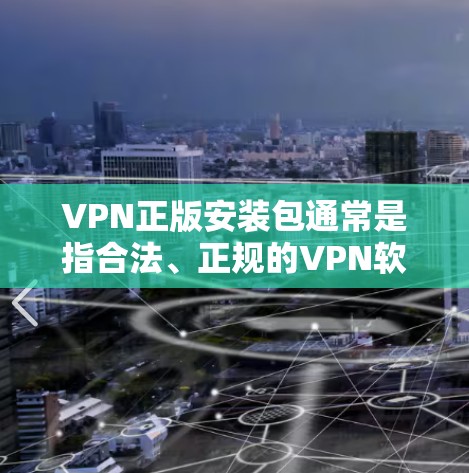 VPN正版安装包通常是指合法、正规的VPN软件安装包，这些安装包通常由知名的VPN服务提供商发布，确保了软件的安全性和合法性。以下是一些常见的正版VPN服务及其下载方式