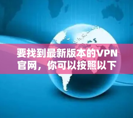 要找到最新版本的VPN官网，你可以按照以下步骤操作
