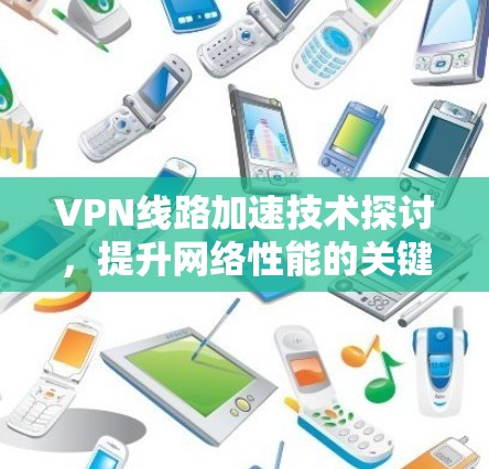 VPN线路加速技术探讨，提升网络性能的关键手段