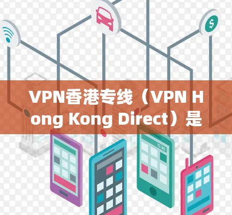VPN香港专线（VPN Hong Kong Direct）是一种专门为香港用户设计的VPN服务，旨在提供安全、高效的网络连接，帮助用户保护隐私和安全。以下是对该服务的详细分析和建议