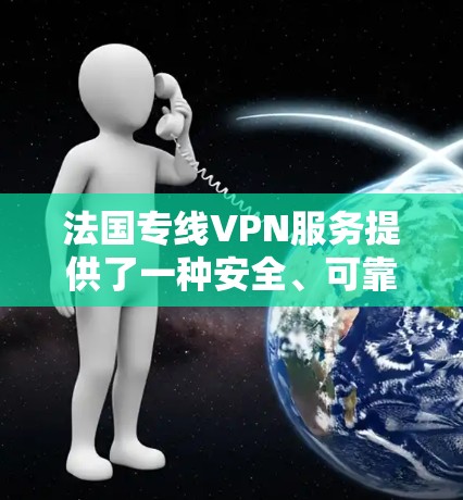 法国专线VPN服务提供了一种安全、可靠的网络连接方式，主要用于保护隐私、访问受限内容、连接公司网络等。以下是对法国专线VPN的详细分析