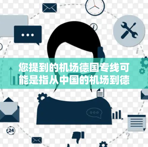 您提到的机场德国专线可能是指从中国的机场到德国的专线航班。以下是一些可能的解释和信息