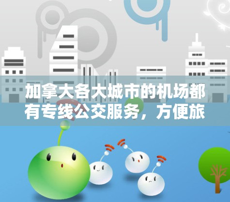 加拿大各大城市的机场都有专线公交服务，方便旅客和乘客前往市区或其他目的地。以下是一些常见的机场专线信息