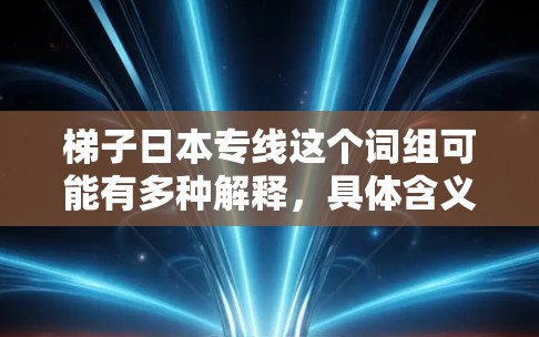 梯子日本专线这个词组可能有多种解释，具体含义取决于上下文。以下是一些可能的解释