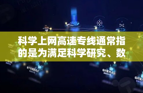 科学上网高速专线通常指的是为满足科学研究、数据处理或大规模计算等需求，提供高速、稳定、可靠的互联网连接服务。这种服务通常用于科研机构、高校、企业等需要高性能网络环境的场景
