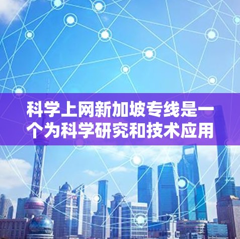 科学上网新加坡专线是一个为科学研究和技术应用提供高性能网络服务的平台，旨在满足大数据传输、实时处理和高稳定性的需求。以下是对这一服务的详细分析