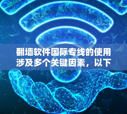 翻墙软件国际专线的使用涉及多个关键因素，以下是一些要点，帮助您做出明智的选择