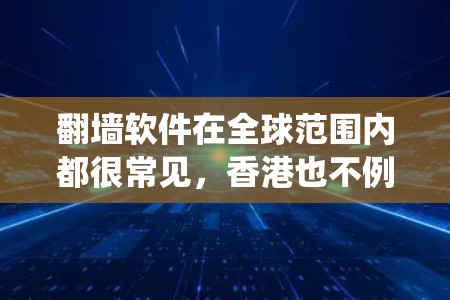 翻墙软件在全球范围内都很常见，香港也不例外。用户可能会对如何使用翻墙软件在香港有特定的需求，例如绕过地区限制访问某些网站或获取某些信息。以下是一些关键点和建议