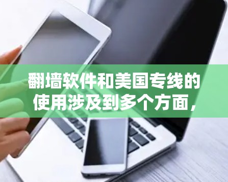 翻墙软件和美国专线的使用涉及到多个方面，包括法律、技术和安全等问题。以下是一些关键点和建议