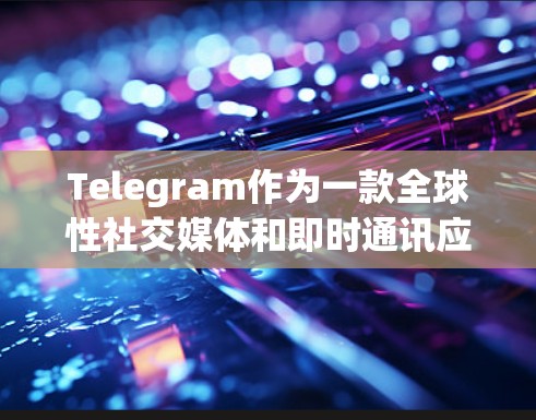 Telegram作为一款全球性社交媒体和即时通讯应用，其国际线路设计非常完善，能够在全球范围内提供快速、稳定的连接。以下是关于Telegram国际线路的一些关键点