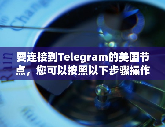 要连接到Telegram的美国节点，您可以按照以下步骤操作