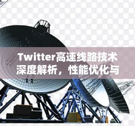 Twitter高速线路技术深度解析，性能优化与应用场景分析