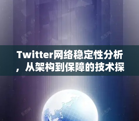 Twitter网络稳定性分析，从架构到保障的技术探讨