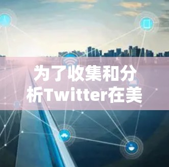为了收集和分析Twitter在美国的节点信息，可以按照以下步骤进行