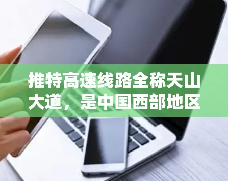 推特高速线路全称天山大道，是中国西部地区的一条重要高速公路，连接重庆与贵州，延伸至云南、四川、陕西和甘肃，贯穿整个中国西部地区。以下是对推特高速线路的详细分析