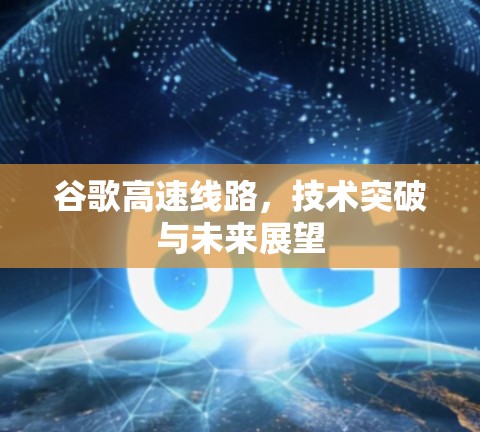 谷歌高速线路，技术突破与未来展望