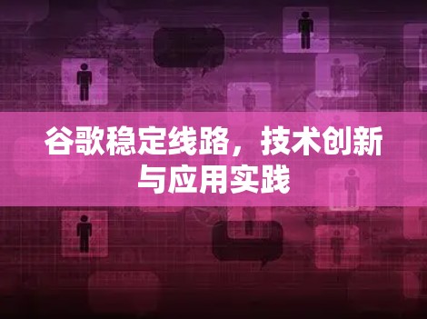 谷歌稳定线路，技术创新与应用实践