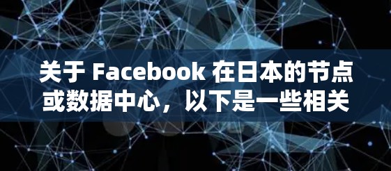 关于 Facebook 在日本的节点或数据中心，以下是一些相关信息