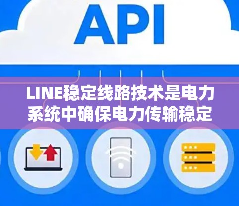 LINE稳定线路技术是电力系统中确保电力传输稳定和可靠的关键组成部分。以下是对该技术的详细分析