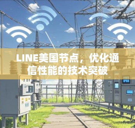 LINE美国节点，优化通信性能的技术突破