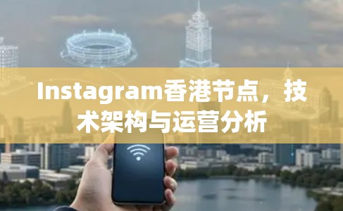 Instagram香港节点，技术架构与运营分析