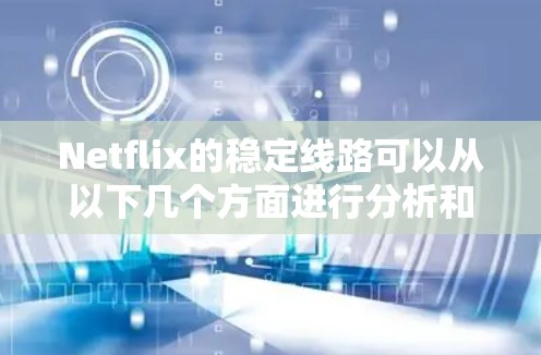 Netflix的稳定线路可以从以下几个方面进行分析和理解