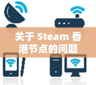 关于 Steam 香港节点的问题，以下是一些可能的解释和建议