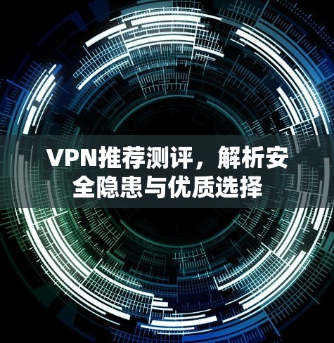 VPN推荐测评，解析安全隐患与优质选择