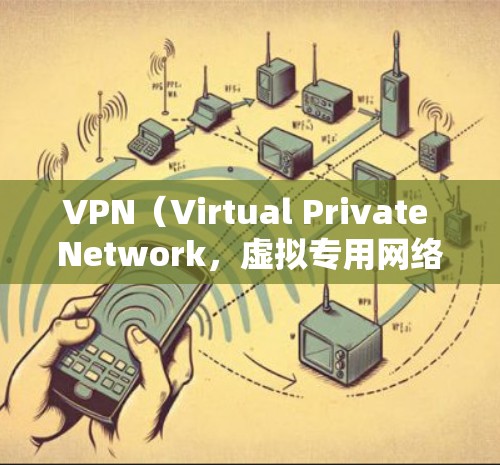 VPN（Virtual Private Network，虚拟专用网络）是一种在互联网上创建安全通道的技术，允许用户访问内部网络或远程服务器。以下是使用VPN的分步指南