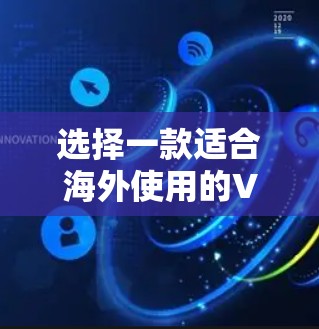 选择一款适合海外使用的VPN需要综合考虑安全性、速度、隐私保护等多个方面。以下是对几款VPN的分析和推荐