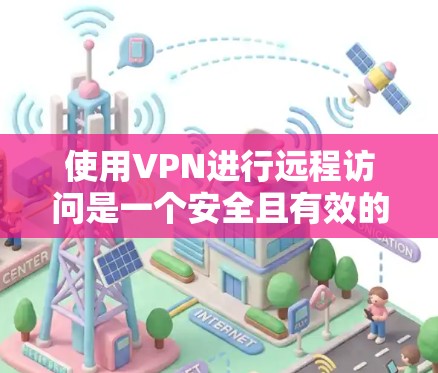使用VPN进行远程访问是一个安全且有效的方法，但如果不了解如何操作，可能会遇到一些问题。以下是关于使用VPN远程访问的一些建议和步骤，帮助您顺利完成操作