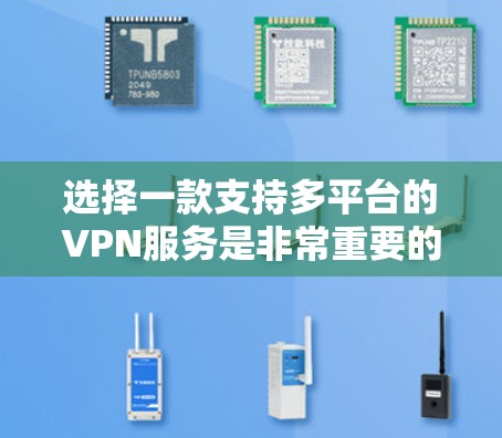 选择一款支持多平台的VPN服务是非常重要的，因为您需要在不同设备上使用它。以下是一些支持多平台的VPN推荐，并简要介绍了它们的特点