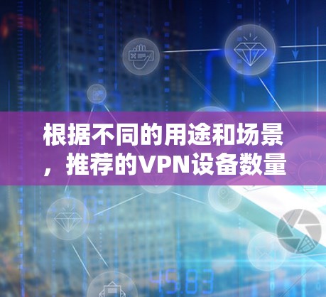 根据不同的用途和场景，推荐的VPN设备数量如下