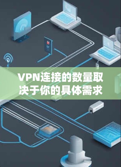 VPN连接的数量取决于你的具体需求和使用场景。以下是一些常见的建议