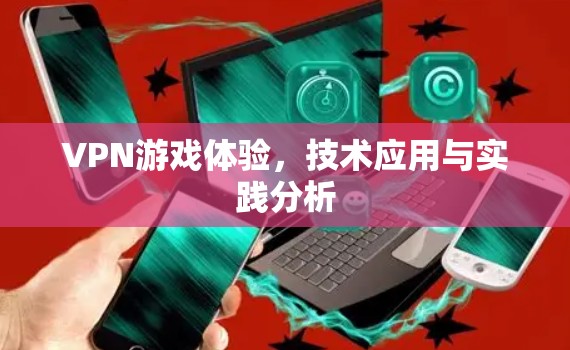 VPN游戏体验，技术应用与实践分析