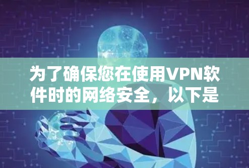为了确保您在使用VPN软件时的网络安全，以下是一份详细的指南和建议
