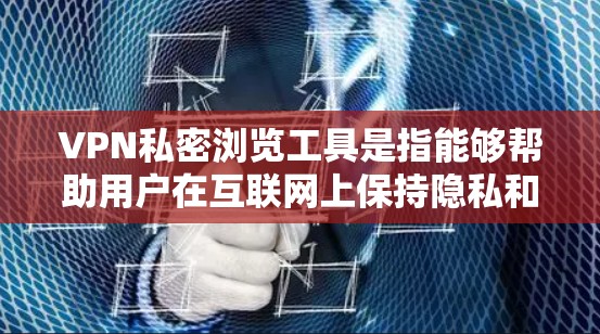 VPN私密浏览工具是指能够帮助用户在互联网上保持隐私和安全的软件。这些工具通过创建虚拟专用网络（VPN）隧道，保护用户的网络活动不被第三方追踪。以下是一些常见的VPN私密浏览工具及其特点