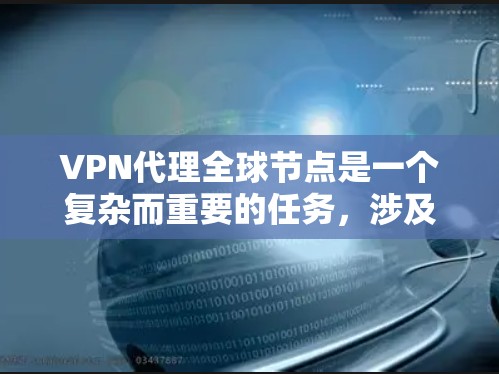VPN代理全球节点是一个复杂而重要的任务，涉及多个方面。以下是对这一概念的详细总结