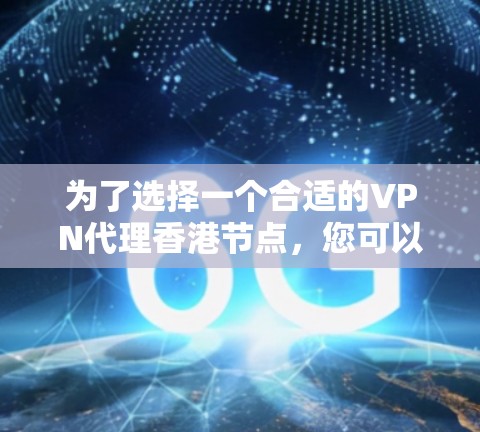 为了选择一个合适的VPN代理香港节点，您可以按照以下步骤进行