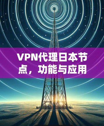 VPN代理日本节点，功能与应用分析