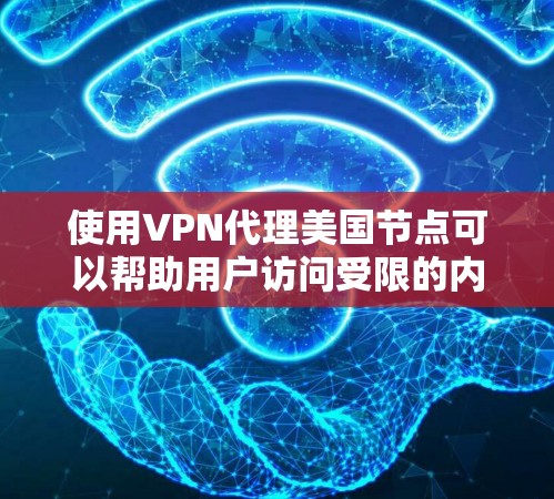 使用VPN代理美国节点可以帮助用户访问受限的内容、保护隐私，并解决网络访问问题。以下是详细的步骤指南