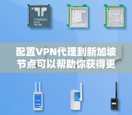 配置VPN代理到新加坡节点可以帮助你获得更高的匿名性、更快的连接速度和更稳定的网络服务。以下是详细的步骤指南
