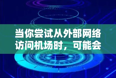 当你尝试从外部网络访问机场时，可能会遇到一些问题。以下是一些可能的原因和解决方法