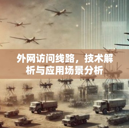 外网访问线路，技术解析与应用场景分析