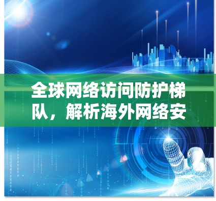 全球网络访问防护梯队，解析海外网络安全的关键设备